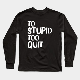 To Stupid Too Quit Sarcastic Men Women Tees Long Sleeve T-Shirt